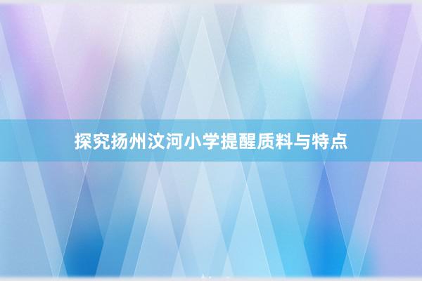 探究扬州汶河小学提醒质料与特点