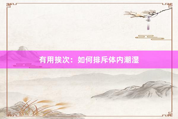 有用挨次：如何排斥体内潮湿