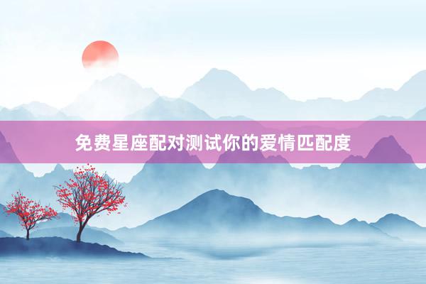 免费星座配对测试你的爱情匹配度