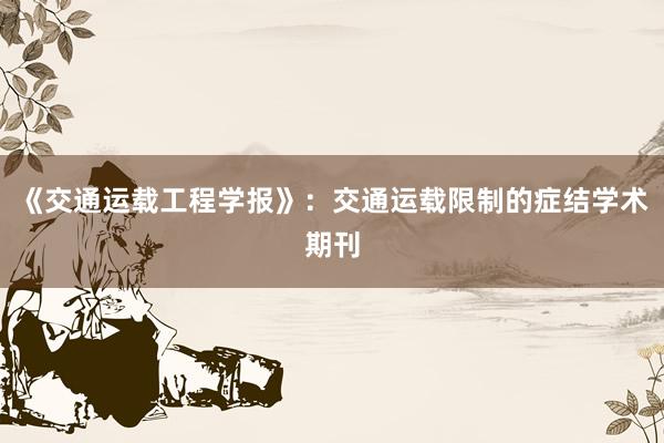 《交通运载工程学报》：交通运载限制的症结学术期刊